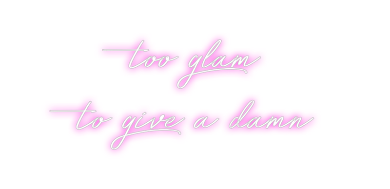 Custom Neon: too glam 
to ...