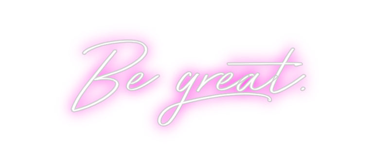 Custom Neon: Be great.