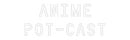 Custom Neon: Anime
Pot-cast