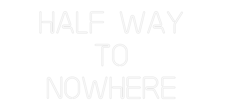 Custom Neon: HALF WAY 
TO...