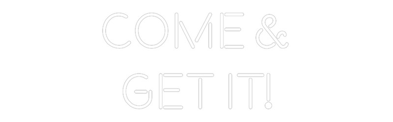 Custom Neon: Come &
Get it!