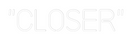 Custom Neon: "CLOSER"