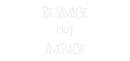 Custom Neon: BE SAVAGE
NO...