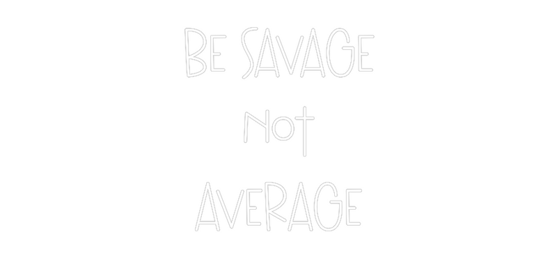 Custom Neon: BE SAVAGE
NO...