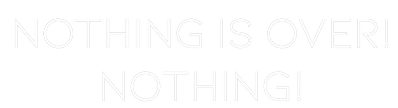 Custom Neon: NOTHING IS OV...