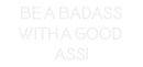 Custom Neon: BE A BADASS
...