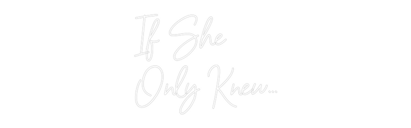 Custom Neon: If She 
Only...