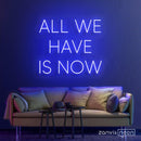 All We Have Is Now Neon Sign - Custom Neon Signs | LED Neon Signs | Zanvis Neon®